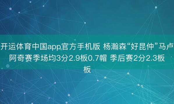 开运体育中国app官方手机版 杨瀚森“好昆仲”马卢阿奇赛季场均3分2.9板0.7帽 季后赛2分2.3板