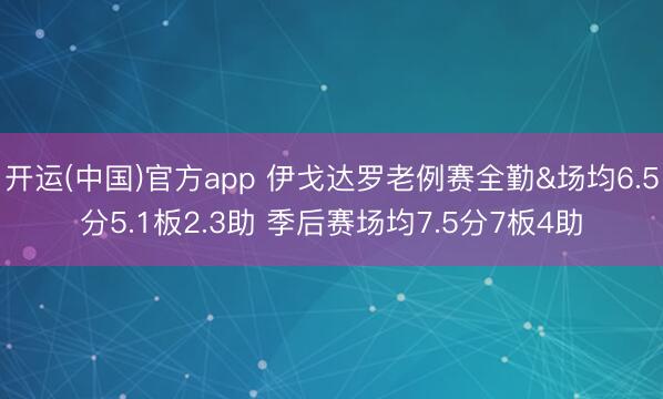 开运(中国)官方app 伊戈达罗老例赛全勤&场均6.5分5.1板2.3助 季后赛场均7.5分7板4助