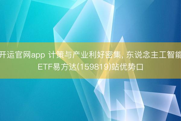 开运官网app 计策与产业利好密集， 东说念主工智能ETF易方达(159819)站优势口