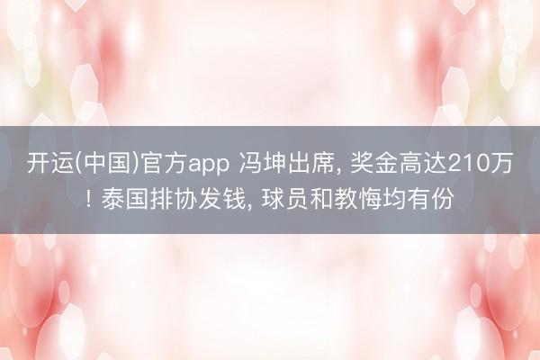 开运(中国)官方app 冯坤出席， 奖金高达210万! 泰国排协发钱， 球员和教悔均有份