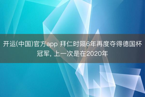 开运(中国)官方app 拜仁时隔6年再度夺得德国杯冠军， 上一次是在2020年