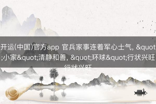 开运(中国)官方app 官兵家事连着军心士气， "小家"清静和善， "环球"行状兴旺