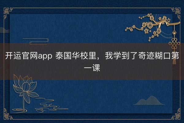 开运官网app 泰国华校里，我学到了奇迹糊口第一课