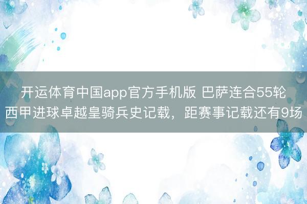 开运体育中国app官方手机版 巴萨连合55轮西甲进球卓越皇骑兵史记载，距赛事记载还有9场