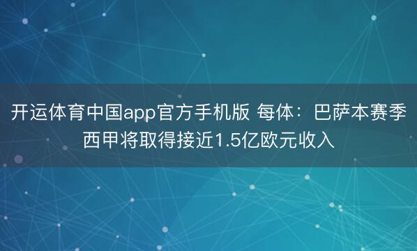 开运体育中国app官方手机版 每体：巴萨本赛季西甲将取得接近1.5亿欧元收入