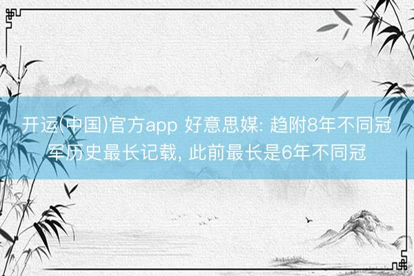 开运(中国)官方app 好意思媒: 趋附8年不同冠军历史最长