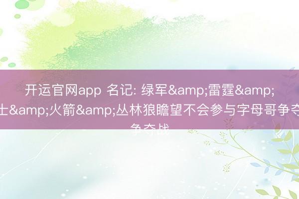 开运官网app 名记: 绿军&雷霆&骑士&a