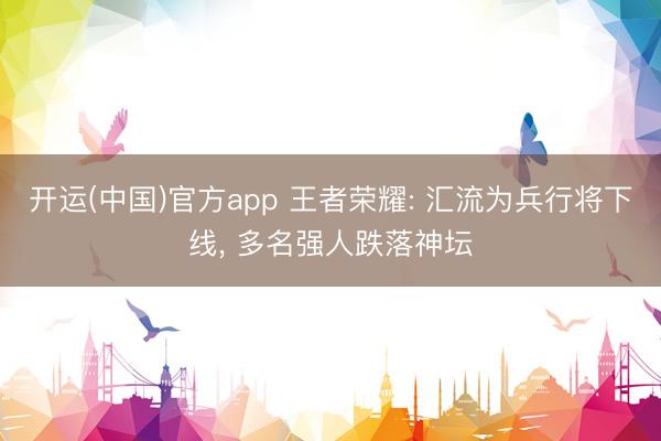 开运(中国)官方app 王者荣耀: 汇流为兵行将