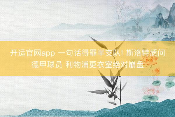 开运官网app 一句话得罪半支队! 斯洛特质问德甲球员 利物浦更衣室绝对崩盘