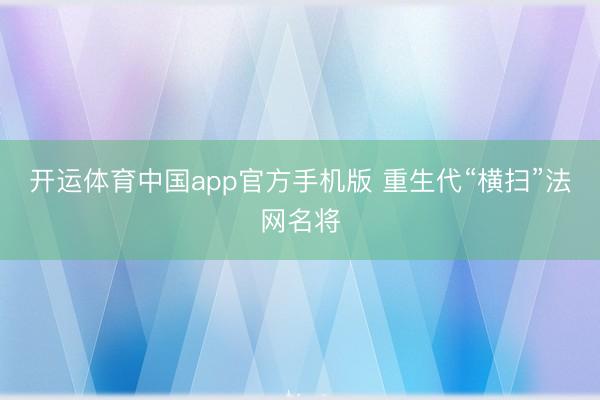 开运体育中国app官方手机版 重生代“横扫”法网名将