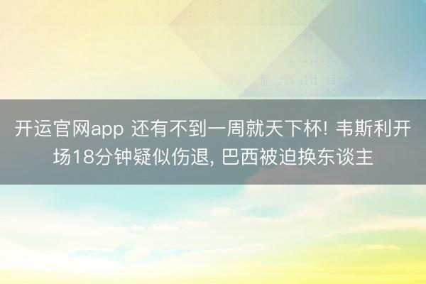 开运官网app 还有不到一周就天下杯! 韦斯利开场18分钟疑似伤退， 巴西被迫换东谈主