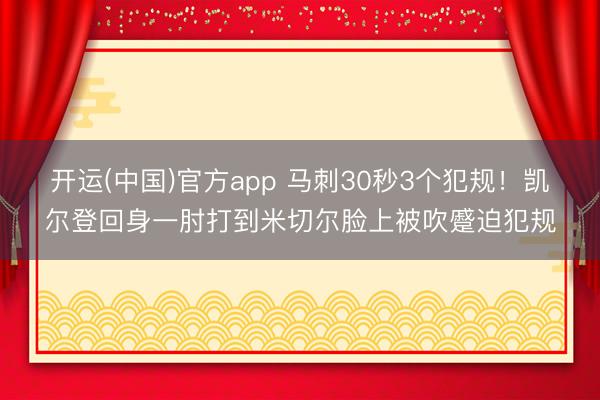 开运(中国)官方app 马刺30秒3个犯规！凯尔登回身一肘打到米切尔脸上被吹蹙迫犯规