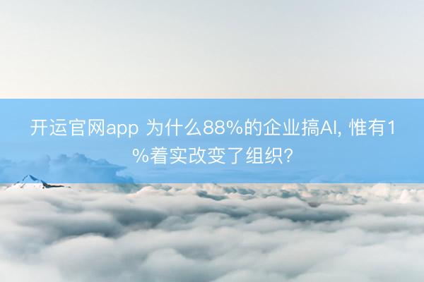 开运官网app 为什么88%的企业搞AI， 惟有1%着实改变了组织?