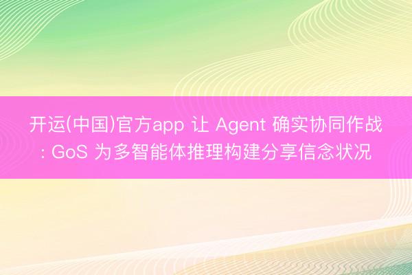开运(中国)官方app 让 Agent 确实协同作战: GoS 为多智能体推理构建分享信念状况