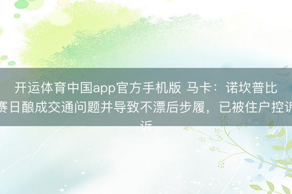 开运体育中国app官方手机版 马卡：诺坎普比赛日酿成交通问题并导致不漂后步履，已被住户控诉