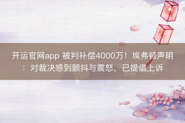 开运官网app 被判补偿4000万！埃弗顿声明：对裁决感到颤抖与震怒，已提倡上诉