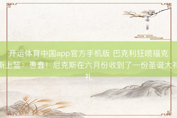 开运体育中国app官方手机版 巴克利狂喷福克斯上篮：愚蠢！尼克斯在六月份收到了一份圣诞大礼