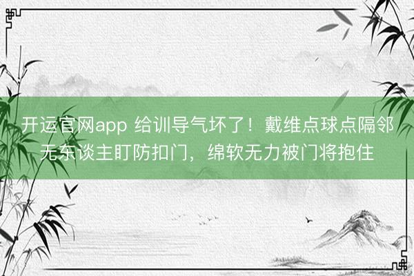 开运官网app 给训导气坏了！戴维点球点隔邻无东谈主盯防扣门，绵软无力被门将抱住