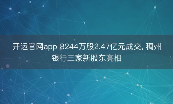 开运官网app 8244万股2.47亿元成交， 稠州银行三家新股东亮相