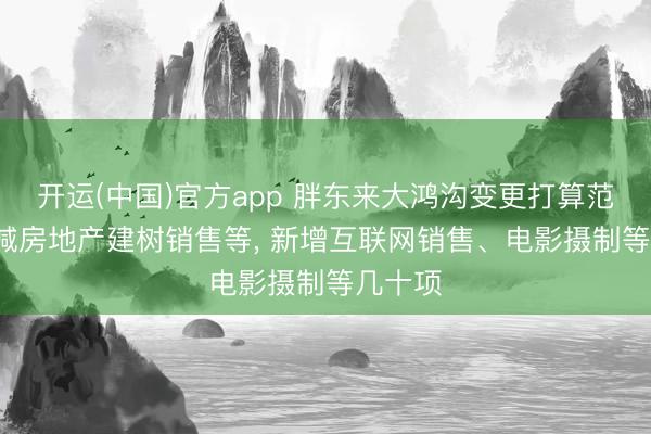 开运(中国)官方app 胖东来大鸿沟变更打算范围， 删减房地产建树销售等， 新增互联网销售、电影摄制等几十项