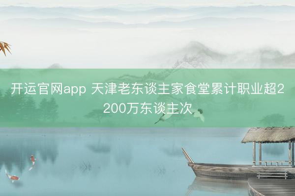 开运官网app 天津老东谈主家食堂累计职业超2200万东谈主次