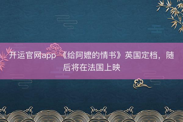 开运官网app 《给阿嬷的情书》英国定档，随后将在法国上映