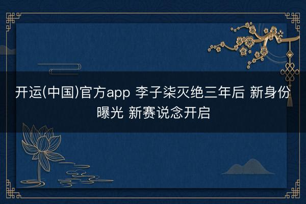 开运(中国)官方app 李子柒灭绝三年后 新身份曝光 新赛说念开启