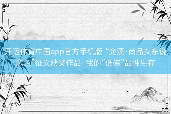 开运体育中国app官方手机版 “允溪·尚品女东说念主”征文获奖作品: 我的“低碳”品性生存