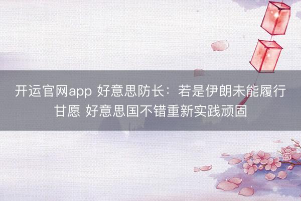 开运官网app 好意思防长:若是伊朗未能履行甘愿 好意思国不错重新实践顽固